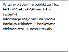 Tekst: Witaj w platformie publikator! Juz teraz mozesz zalogowac sie w systemie! Informacje znajdziesz na stronie Banku w zakladce bankowosc elektroniczna, nosnik trwaly.