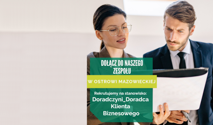 Grafika rekrutacyjna przedstawiająca kobietę i mężczyznę w strojach biznesowych, przeglądających wspólnie dokumenty. Na zdjęciu znajduje się tekst: Dołącz do naszego zespołu w Ostrowi Mazowieckiej. Rekrutujemy na stanowisko: Doradczyni_Doradca Klienta Biznesowego.